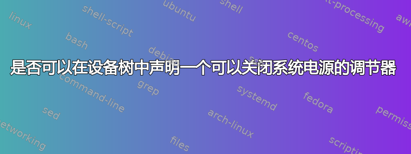 是否可以在设备树中声明一个可以关闭系统电源的调节器