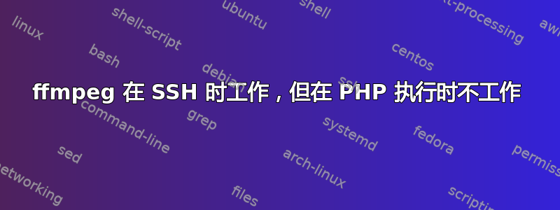 ffmpeg 在 SSH 时工作，但在 PHP 执行时不工作