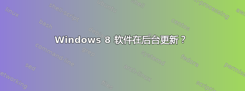 Windows 8 软件在后台更新？