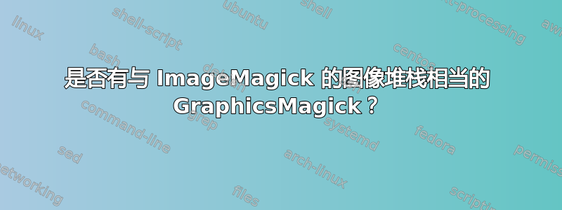 是否有与 ImageMagick 的图像堆栈相当的 GraphicsMagick？