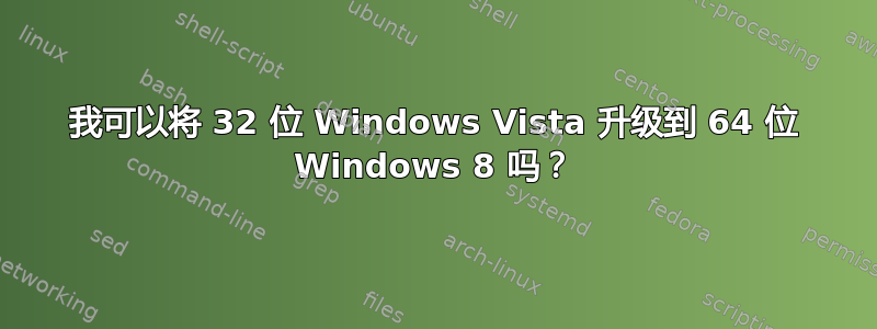 我可以将 32 位 Windows Vista 升级到 64 位 Windows 8 吗？