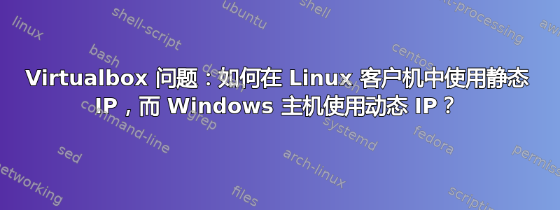 Virtualbox 问题：如何在 Linux 客户机中使用静态 IP，而 Windows 主机使用动态 IP？