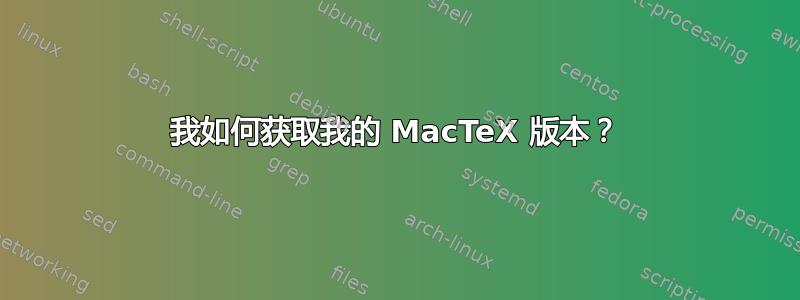 我如何获取我的 MacTeX 版本？