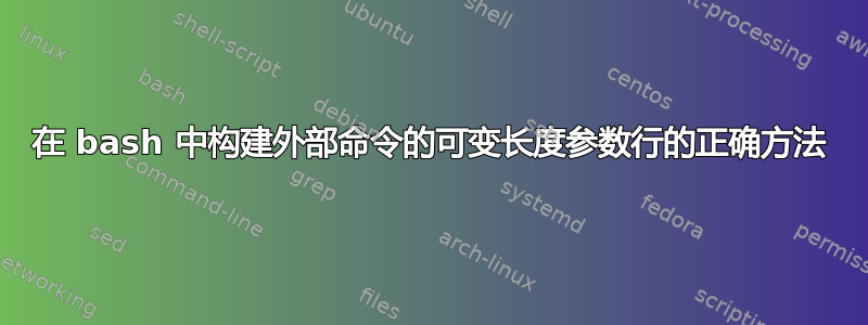 在 bash 中构建外部命令的可变长度参数行的正确方法