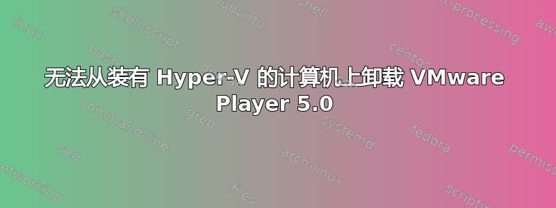 无法从装有 Hyper-V 的计算机上卸载 VMware Player 5.0