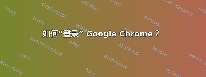 如何“登录” Google Chrome？