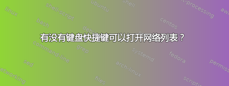 有没有键盘快捷键可以打开网络列表？