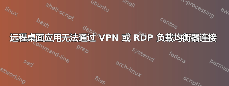 远程桌面应用无法通过 VPN 或 RDP 负载均衡器连接