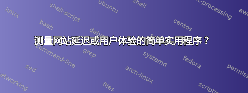 测量网站延迟或用户体验的简单实用程序？