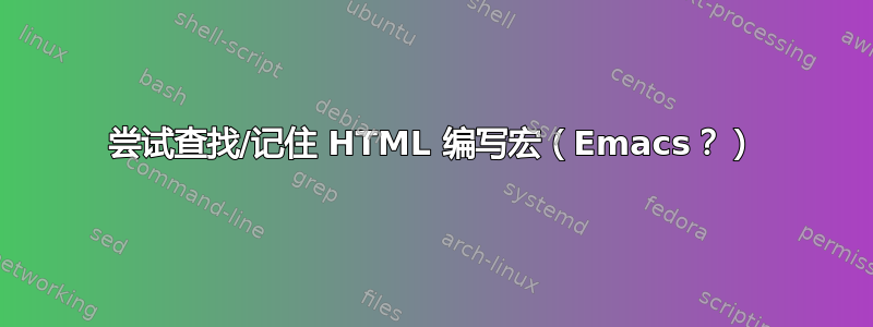 尝试查找/记住 HTML 编写宏（Emacs？）