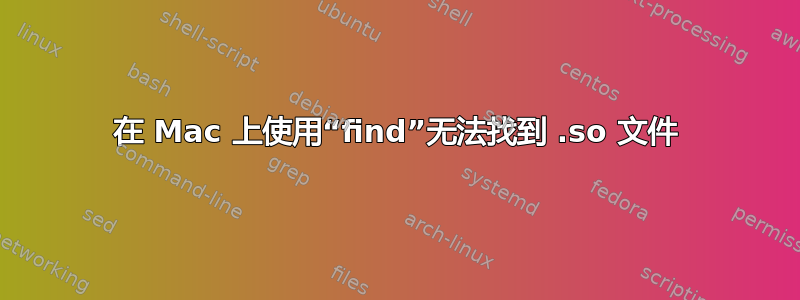 在 Mac 上使用“find”无法找到 .so 文件