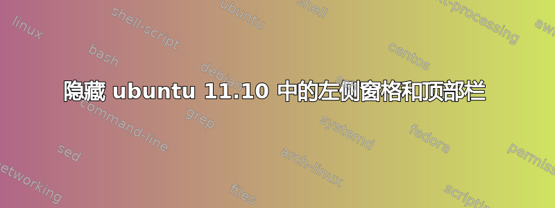 隐藏 ubuntu 11.10 中的左侧窗格和顶部栏