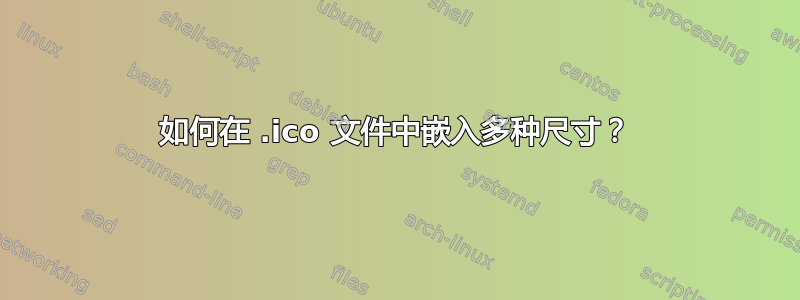 如何在 .ico 文件中嵌入多种尺寸？