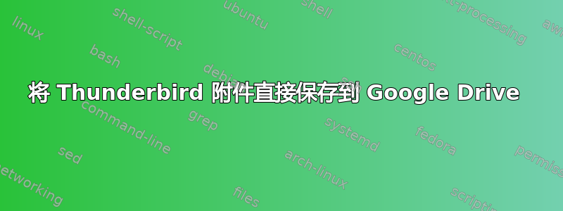 将 Thunderbird 附件直接保存到 Google Drive 