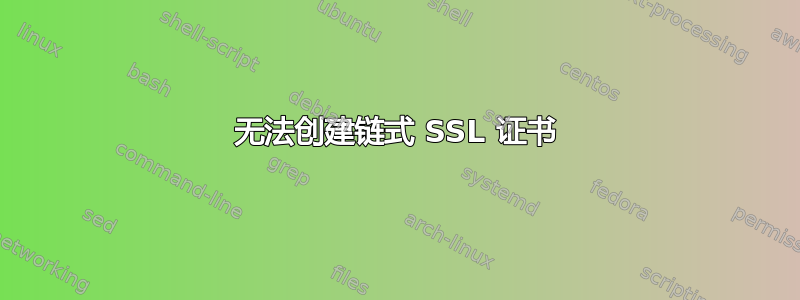 无法创建链式 SSL 证书