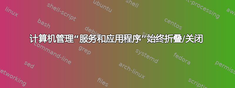 计算机管理“服务和应用程序”始终折叠/关闭