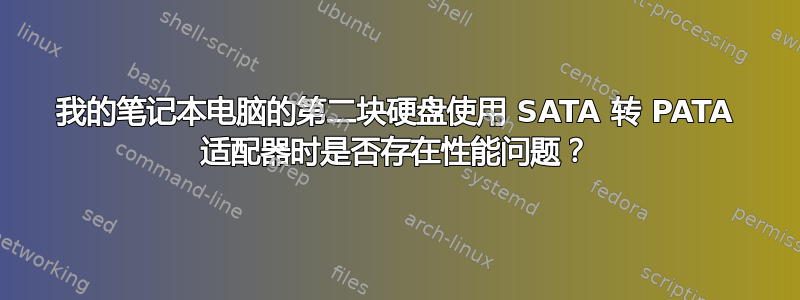 我的笔记本电脑的第二块硬盘使用 SATA 转 PATA 适配器时是否存在性能问题？