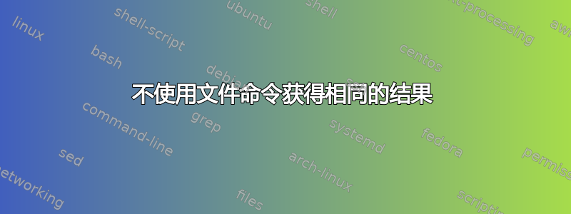 不使用文件命令获得相同的结果