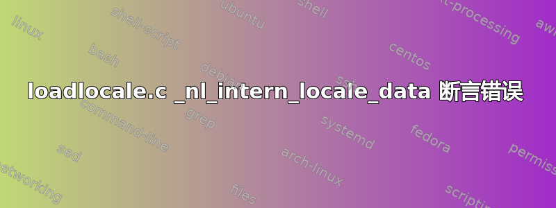 loadlocale.c _nl_intern_locale_data 断言错误