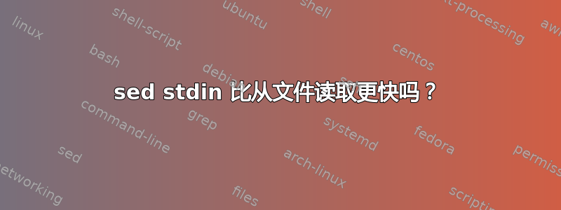 sed stdin 比从文件读取更快吗？