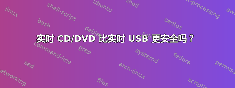 实时 CD/DVD 比实时 USB 更安全吗？