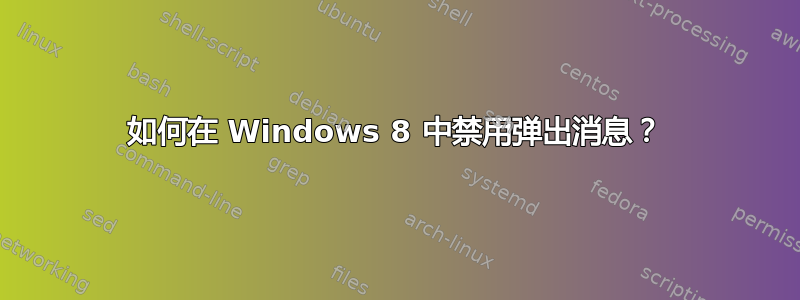 如何在 Windows 8 中禁用弹出消息？