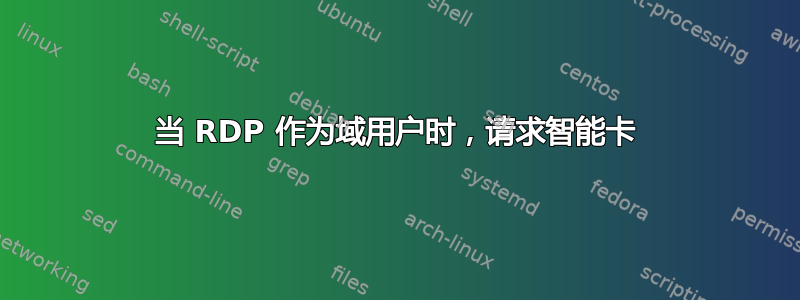 当 RDP 作为域用户时，请求智能卡