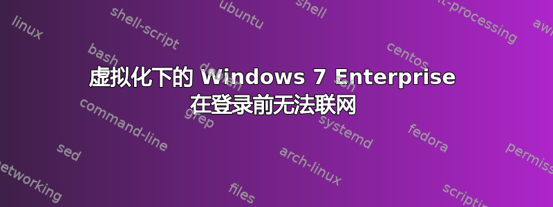 虚拟化下的 Windows 7 Enterprise 在登录前无法联网