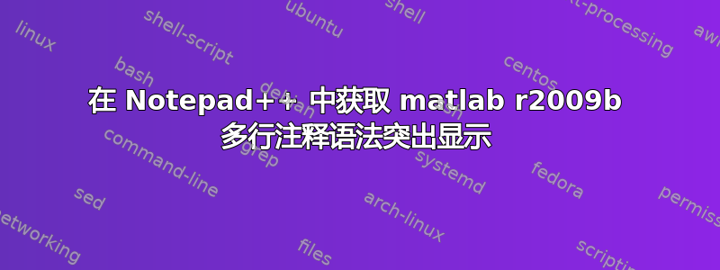 在 Notepad++ 中获取 matlab r2009b 多行注释语法突出显示