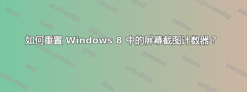 如何重置 Windows 8 中的屏幕截图计数器？