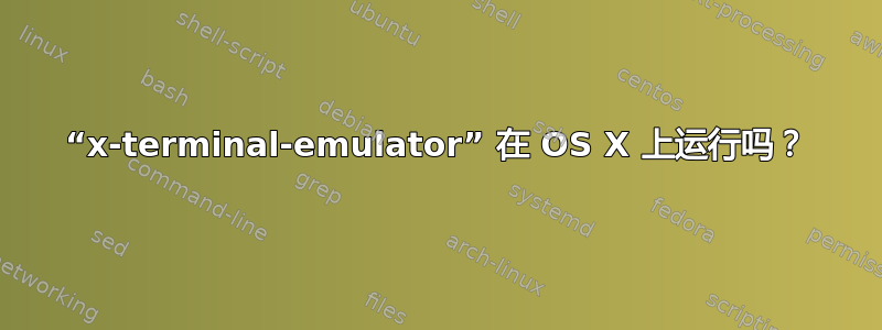 “x-terminal-emulator” 在 OS X 上运行吗？