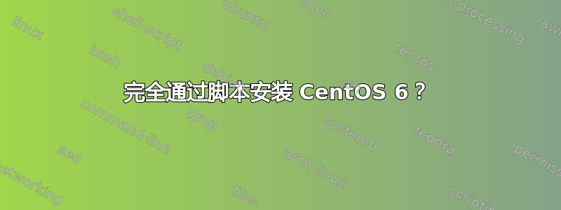 完全通过脚本安装 CentOS 6？