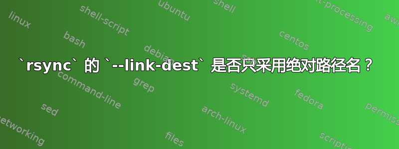 `rsync` 的 `--link-dest` 是否只采用绝对路径名？