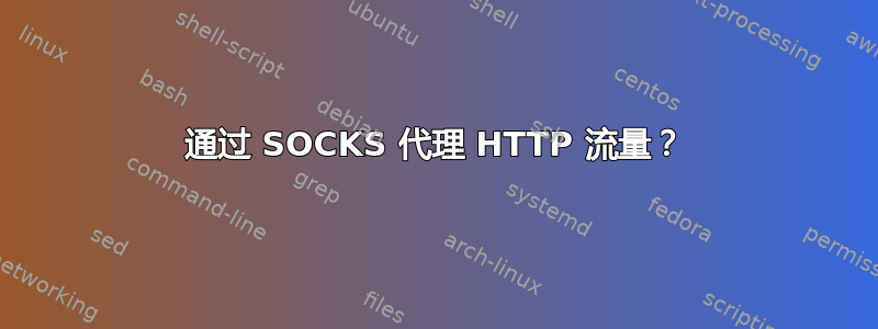 通过 SOCKS 代理 HTTP 流量？