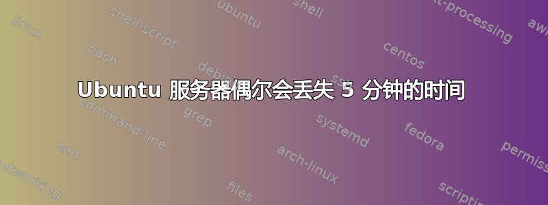 Ubuntu 服务器偶尔会丢失 5 分钟的时间