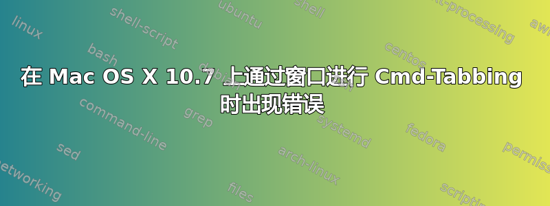 在 Mac OS X 10.7 上通过窗口进行 Cmd-Tabbing 时出现错误