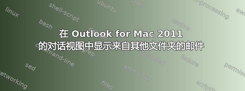 在 Outlook for Mac 2011 的对话视图中显示来自其他文件夹的邮件