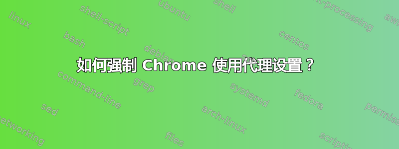 如何强制 Chrome 使用代理设置？