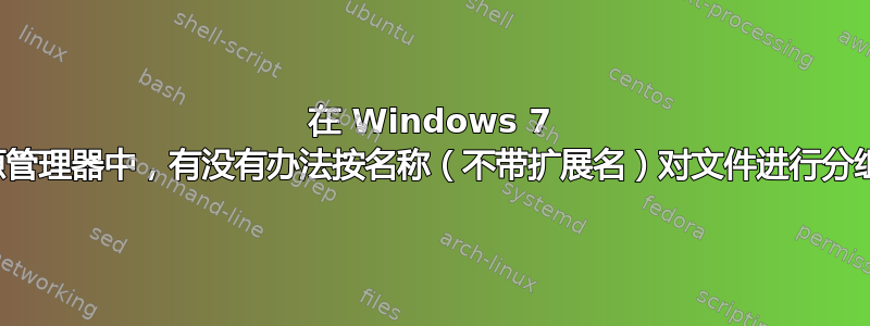 在 Windows 7 资源管理器中，有没有办法按名称（不带扩展名）对文件进行分组？