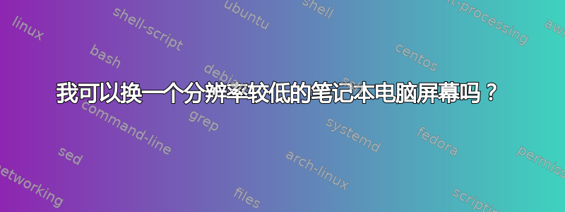 我可以换一个分辨率较低的笔记本电脑屏幕吗？