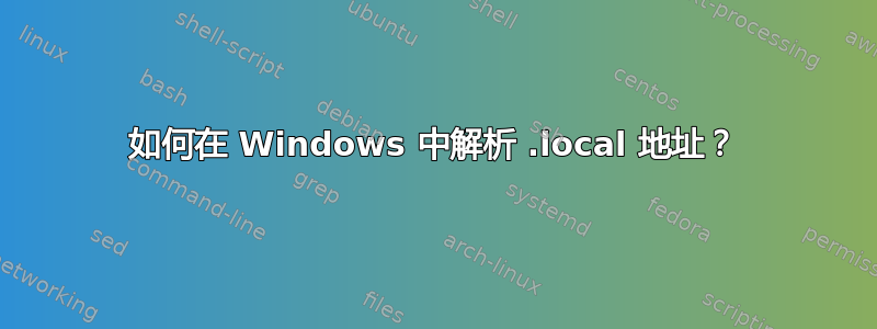 如何在 Windows 中解析 .local 地址？