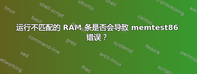 运行不匹配的 RAM 条是否会导致 memtest86 错误？