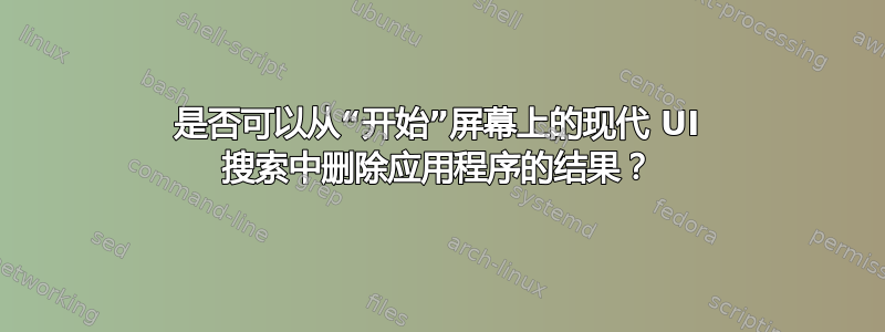 是否可以从“开始”屏幕上的现代 UI 搜索中删除应用程序的结果？