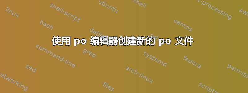 使用 po 编辑器创建新的 po 文件