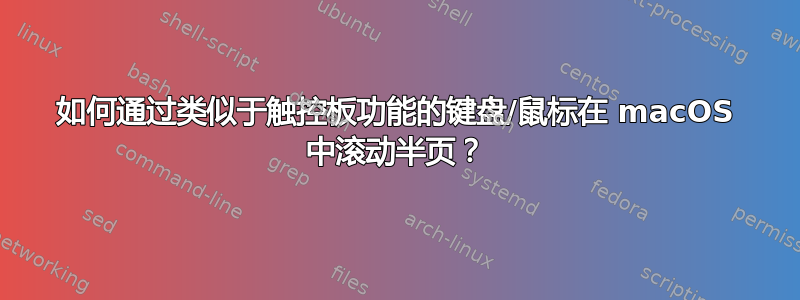 如何通过类似于触控板功能的键盘/鼠标在 macOS 中滚动半页？