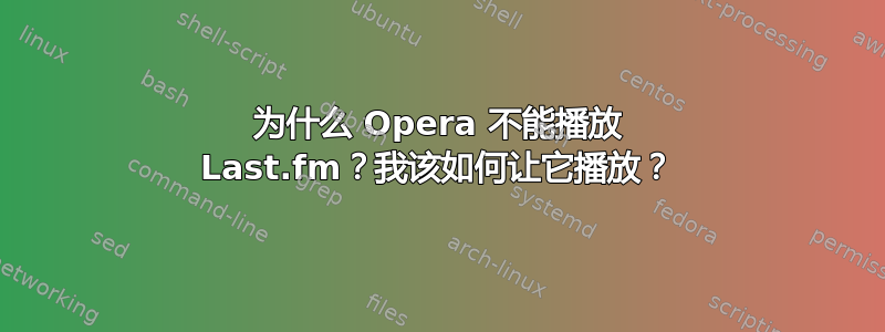 为什么 Opera 不能播放 Last.fm？我该如何让它播放？