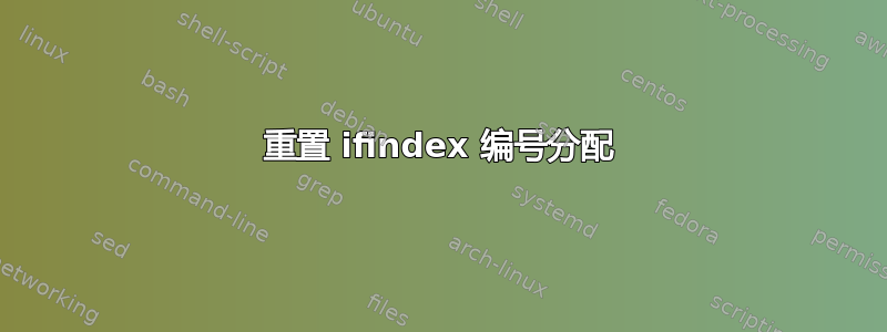 重置 ifindex 编号分配