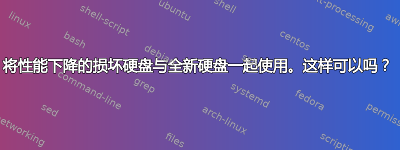 将性能下降的损坏硬盘与全新硬盘一起使用。这样可以吗？