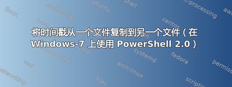 将时间戳从一个文件复制到另一个文件（在 Windows-7 上使用 PowerShell 2.0）