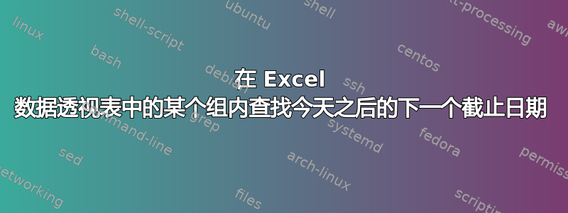 在 Excel 数据透视表中的某个组内查找今天之后的下一个截止日期